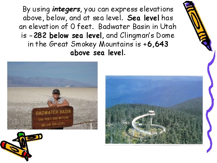 By using integers, you can express elevations above, below, and at sea level. Sea