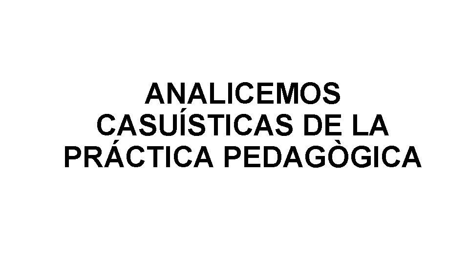 ANALICEMOS CASUÍSTICAS DE LA PRÁCTICA PEDAGÒGICA 