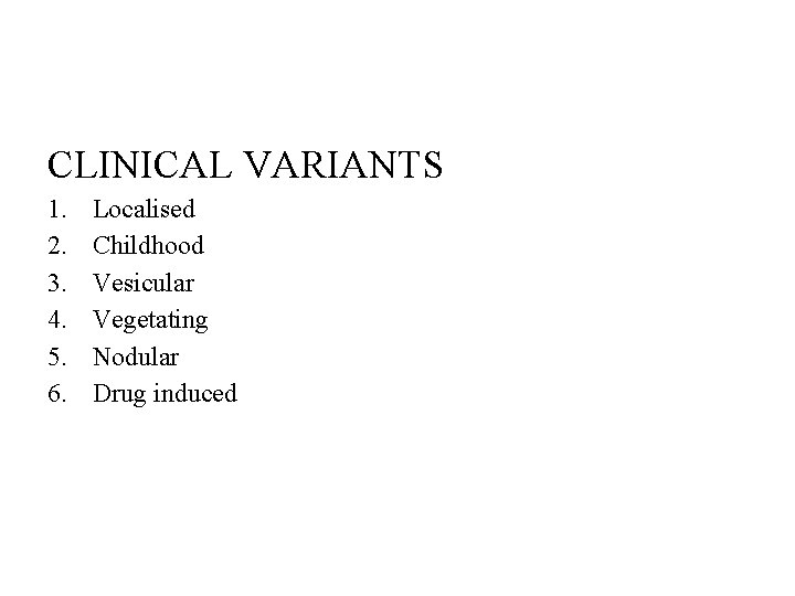 CLINICAL VARIANTS 1. 2. 3. 4. 5. 6. Localised Childhood Vesicular Vegetating Nodular Drug