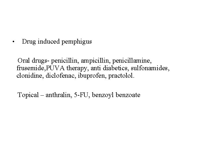 • Drug induced pemphigus Oral drugs- penicillin, ampicillin, penicillamine, frusemide, PUVA therapy, anti