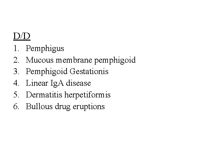 D/D 1. 2. 3. 4. 5. 6. Pemphigus Mucous membrane pemphigoid Pemphigoid Gestationis Linear