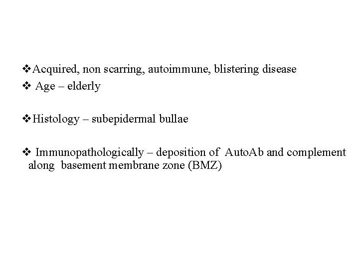 v. Acquired, non scarring, autoimmune, blistering disease v Age – elderly v. Histology –