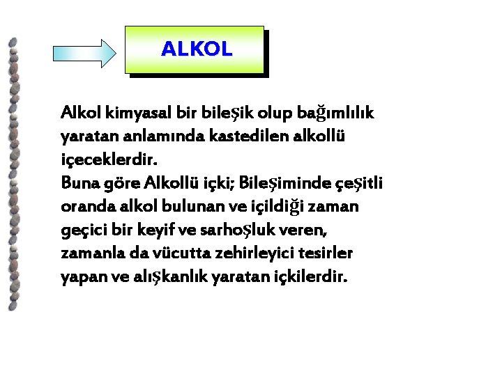 ALKOL Alkol kimyasal bir bileşik olup bağımlılık yaratan anlamında kastedilen alkollü içeceklerdir. Buna göre