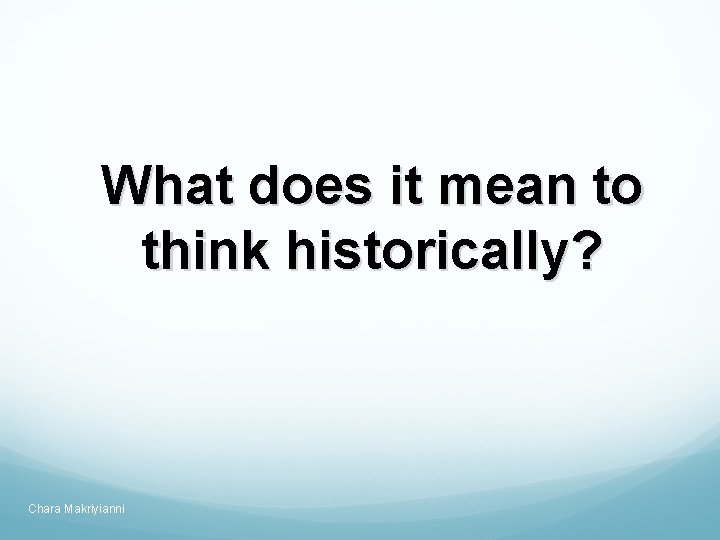 What does it mean to think historically? Chara Makriyianni 