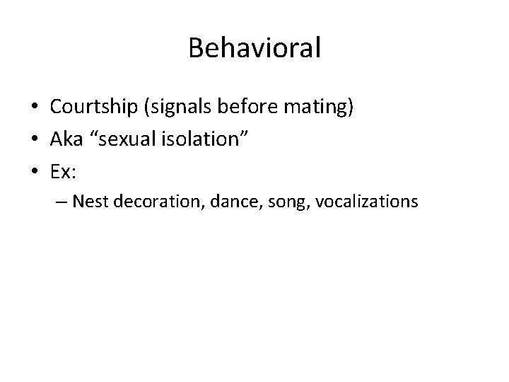 Behavioral • Courtship (signals before mating) • Aka “sexual isolation” • Ex: – Nest