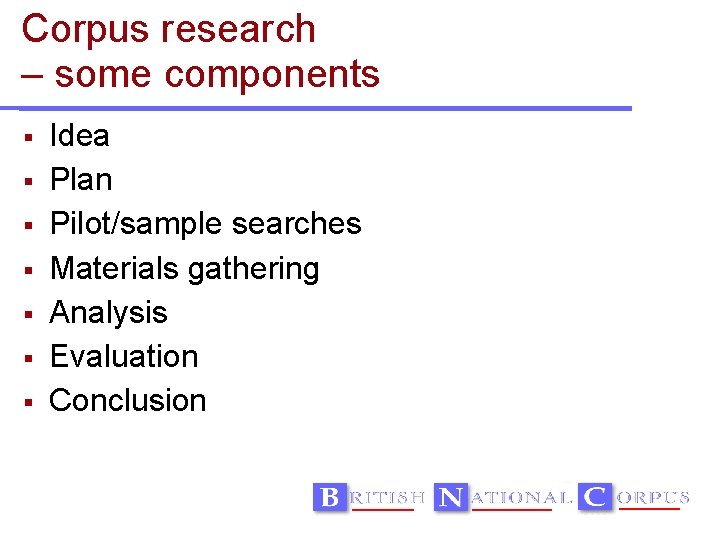 Corpus research – some components Idea Plan Pilot/sample searches Materials gathering Analysis Evaluation Conclusion