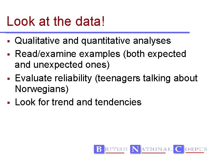 Look at the data! Qualitative and quantitative analyses Read/examine examples (both expected and unexpected