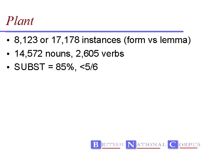 Plant • 8, 123 or 17, 178 instances (form vs lemma) • 14, 572
