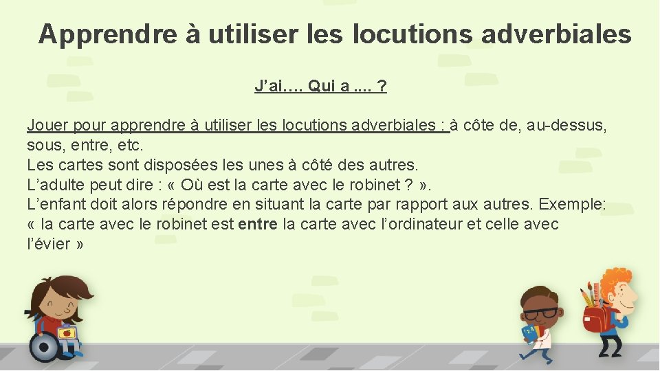 Apprendre à utiliser les locutions adverbiales J’ai…. Qui a. . ? Jouer pour apprendre