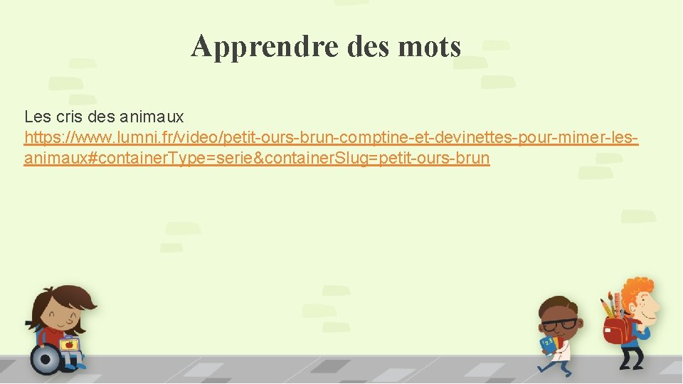 Apprendre des mots Les cris des animaux https: //www. lumni. fr/video/petit-ours-brun-comptine-et-devinettes-pour-mimer-lesanimaux#container. Type=serie&container. Slug=petit-ours-brun 