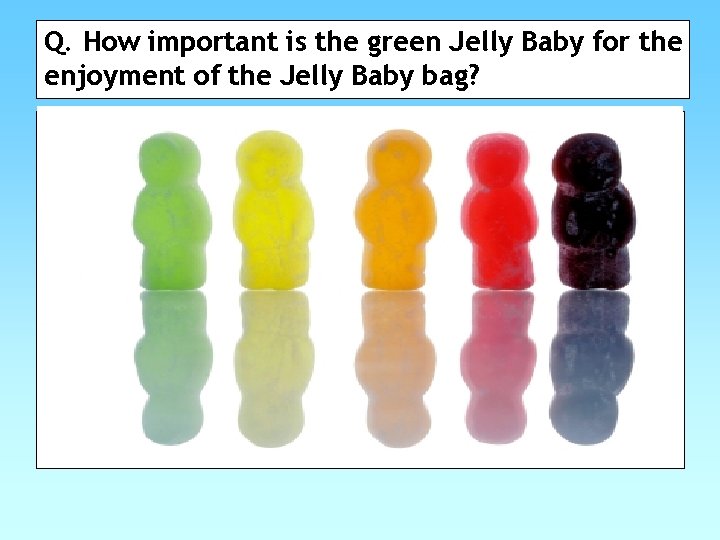 Q. How important is the green Jelly Baby for the enjoyment of the Jelly