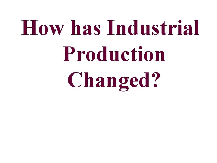 How has Industrial Production Changed? 