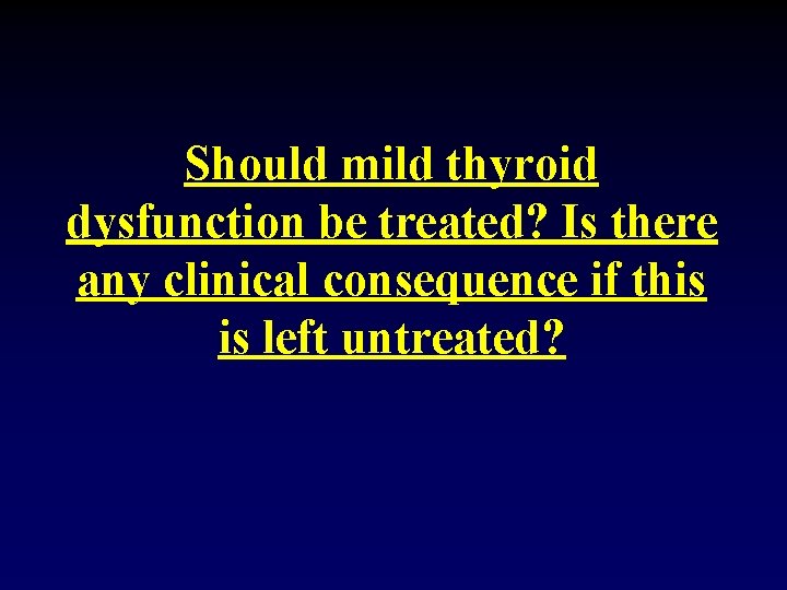 Should mild thyroid dysfunction be treated? Is there any clinical consequence if this is