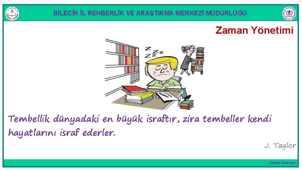 BİLECİK İL REHBERLİK VE ARAŞTIRMA MERKEZİ MÜDÜRLÜĞÜ Zaman Yönetimi Tembellik dünyadaki en büyük israftır,