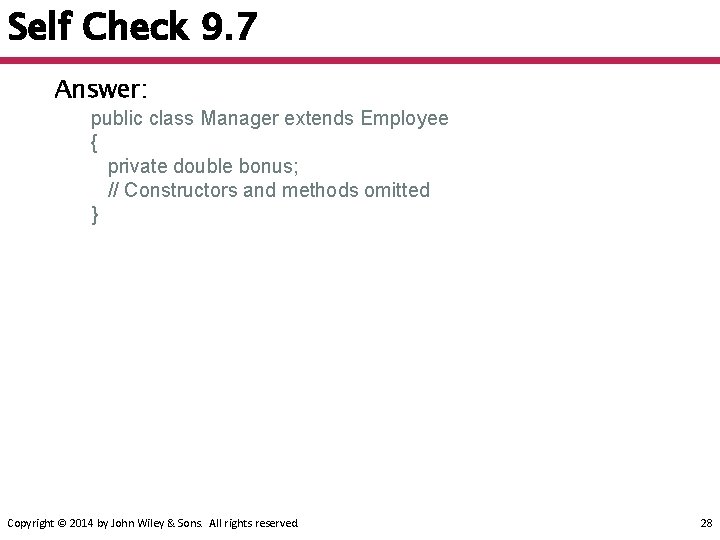 Self Check 9. 7 Answer: public class Manager extends Employee { private double bonus;