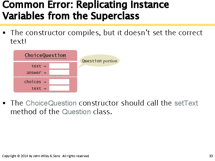 Common Error: Replicating Instance Variables from the Superclass § The constructor compiles, but it