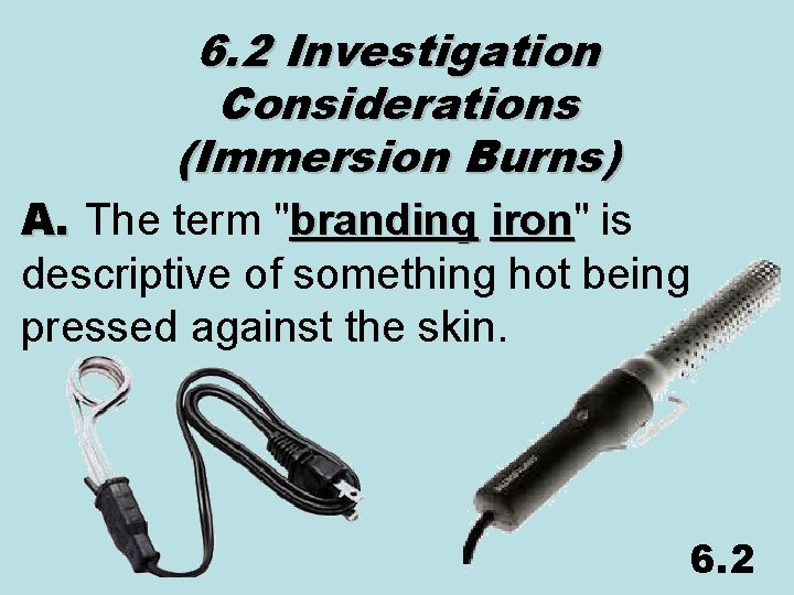 6. 2 Investigation Considerations (Immersion Burns) A. The term "branding iron" iron is descriptive