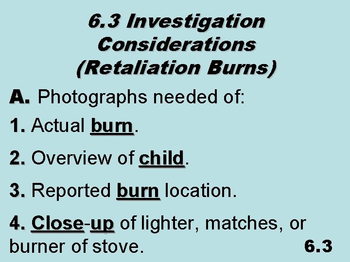 6. 3 Investigation Considerations (Retaliation Burns) A. Photographs needed of: 1. Actual burn 2.