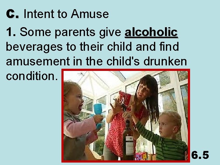 C. Intent to Amuse 1. Some parents give alcoholic beverages to their child and