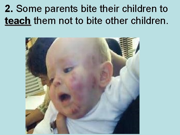 2. Some parents bite their children to teach them not to bite other children.
