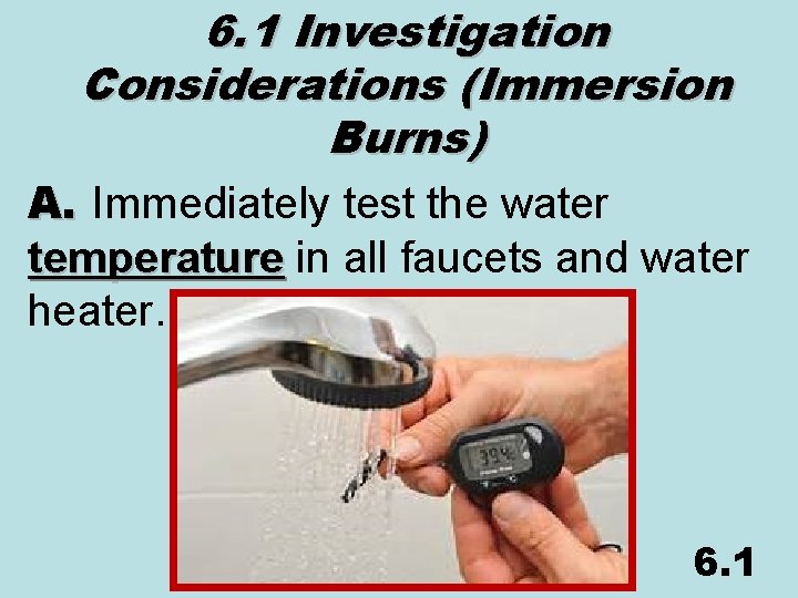 6. 1 Investigation Considerations (Immersion Burns) A. Immediately test the water temperature in all