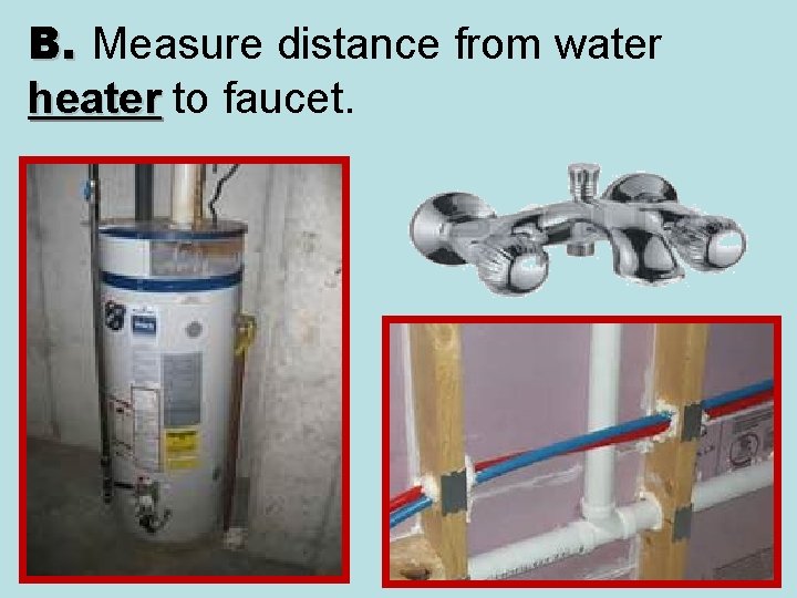 B. Measure distance from water heater to faucet. 