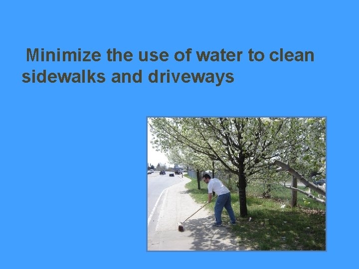 Minimize the use of water to clean sidewalks and driveways 