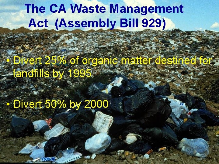 The CA Waste Management Act (Assembly Bill 929) • Divert 25% of organic matter