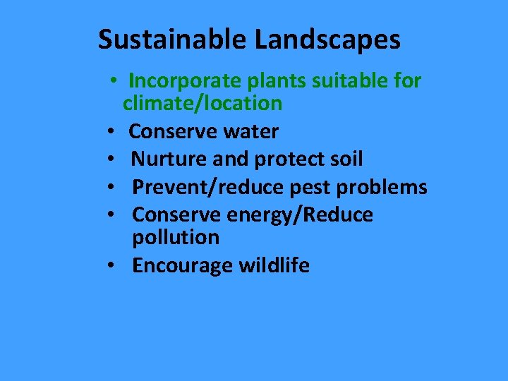 Sustainable Landscapes • Incorporate plants suitable for climate/location • Conserve water • Nurture and