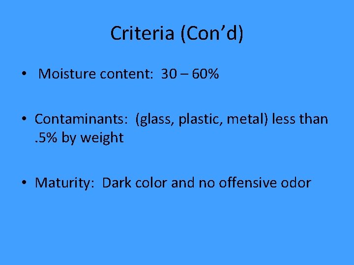 Criteria (Con’d) • Moisture content: 30 – 60% • Contaminants: (glass, plastic, metal) less