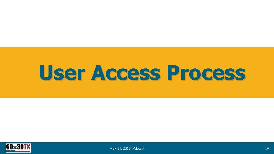 User Access Process May 14, 2019 Webcast 19 