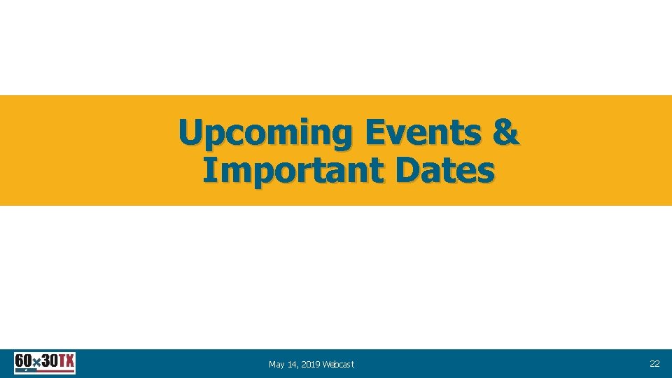 Upcoming Events & Important Dates May 14, 2019 Webcast 22 