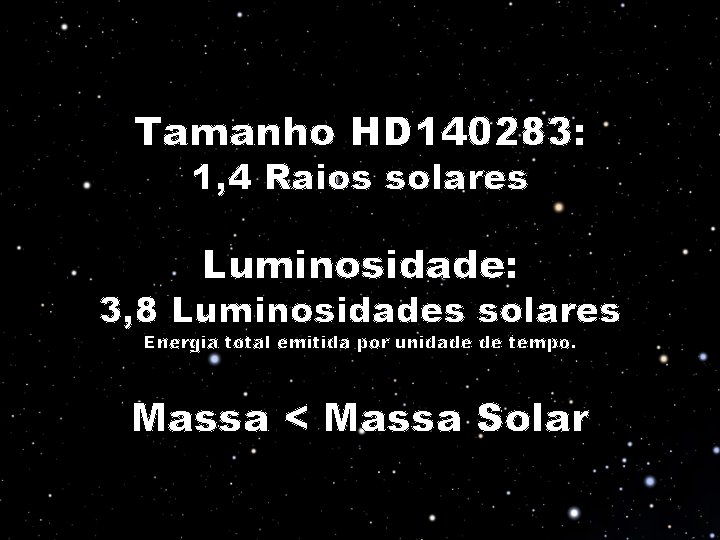 Tamanho HD 140283: 1, 4 Raios solares Luminosidade: 3, 8 Luminosidades solares Energia total