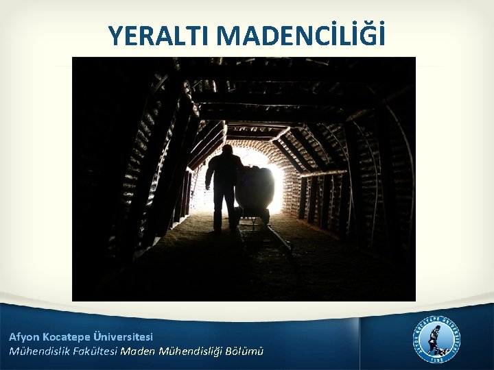 YERALTI MADENCİLİĞİ Afyon Kocatepe Üniversitesi Mühendislik Fakültesi Maden Mühendisliği Bölümü 