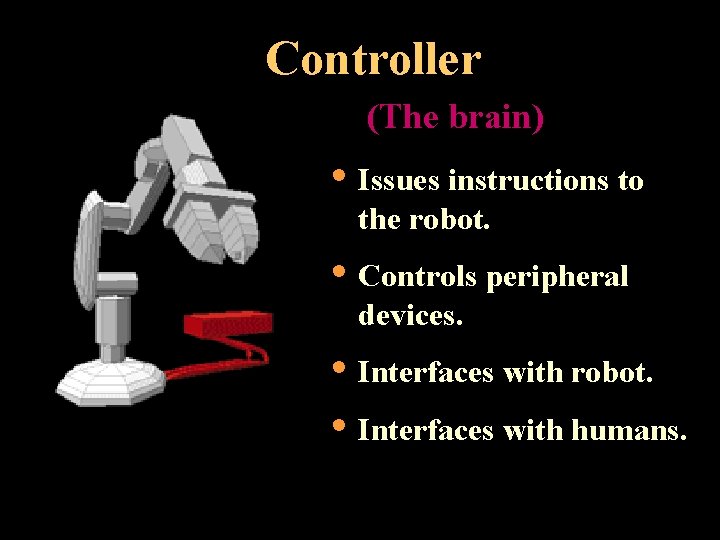Controller (The brain) • Issues instructions to the robot. • Controls peripheral devices. •