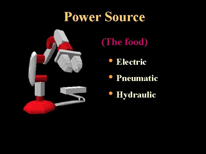 Power Source (The food) • Electric • Pneumatic • Hydraulic 