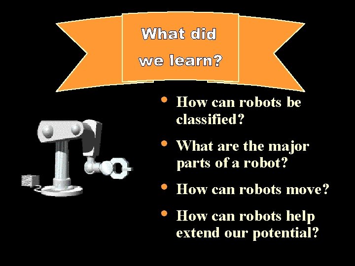  • How can robots be classified? • What are the major parts of