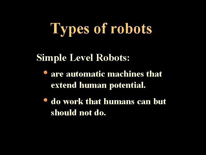 Types of robots Simple Level Robots: • are automatic machines that extend human potential.