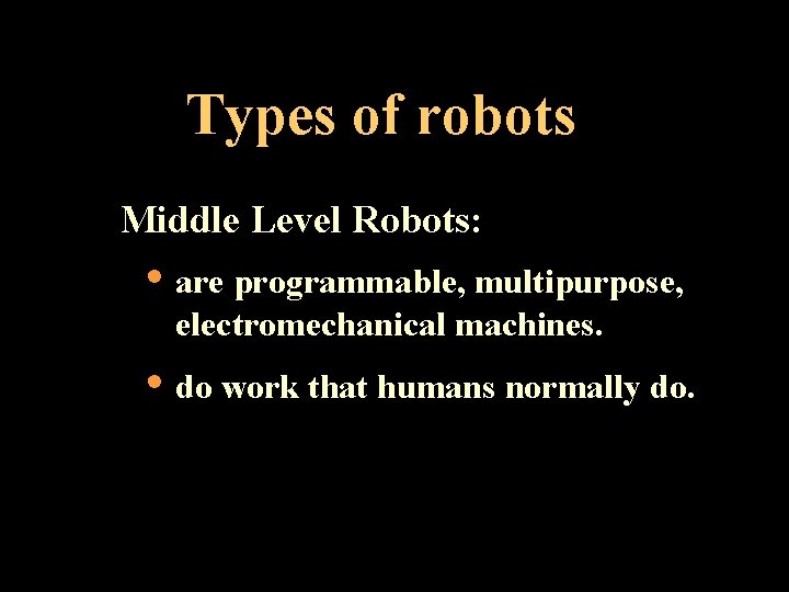 Types of robots Middle Level Robots: • are programmable, multipurpose, electromechanical machines. • do