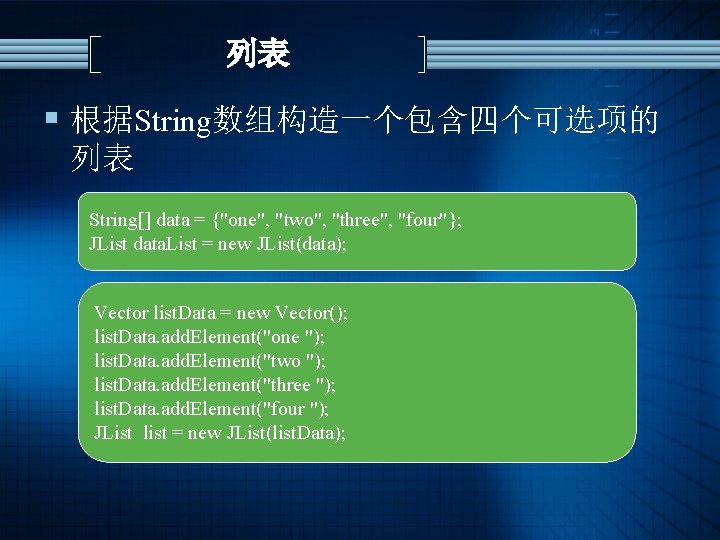 列表 § 根据String数组构造一个包含四个可选项的 列表 String[] data = {"one", "two", "three", "four"}; JList data. List