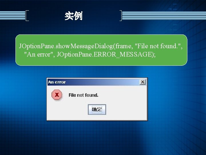 实例 JOption. Pane. show. Message. Dialog(frame, "File not found. ", "An error", JOption. Pane.