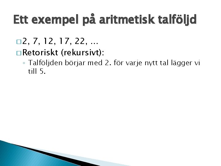 Ett exempel på aritmetisk talföljd � 2, 7, 12, 17, 22, … � Retoriskt