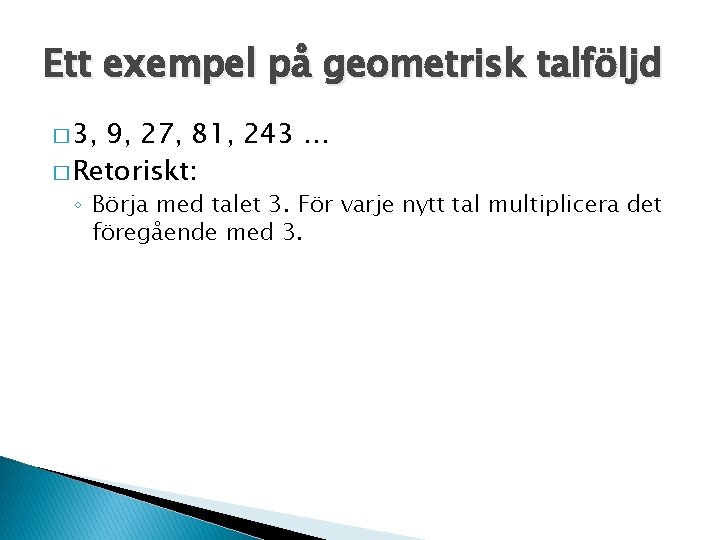 Ett exempel på geometrisk talföljd � 3, 9, 27, 81, 243 … � Retoriskt: