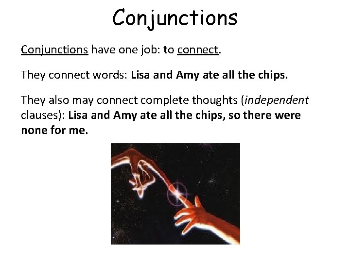 Conjunctions have one job: to connect. They connect words: Lisa and Amy ate all