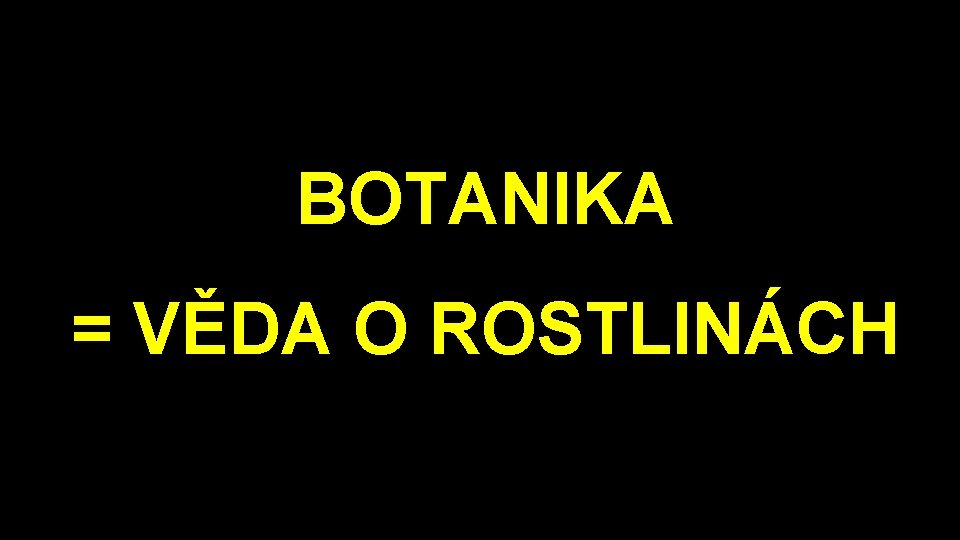 BOTANIKA = VĚDA O ROSTLINÁCH 