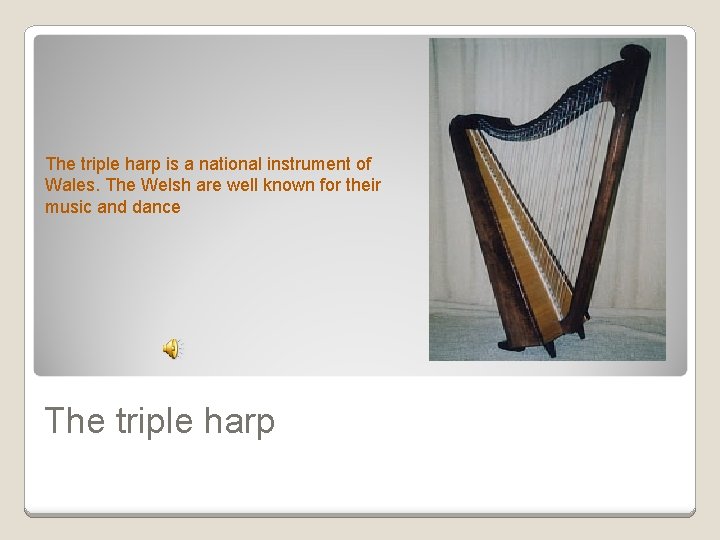 The triple harp is a national instrument of Wales. The Welsh are well known