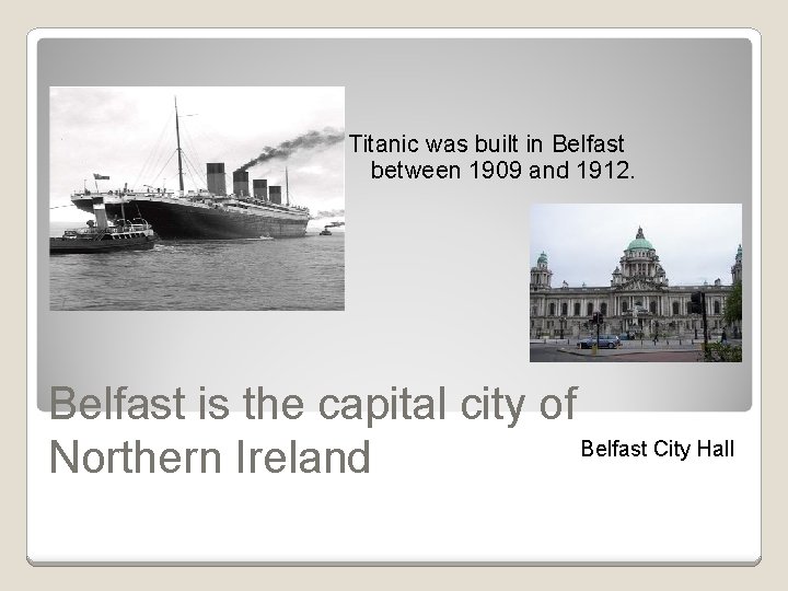 Titanic was built in Belfast between 1909 and 1912. Belfast is the capital city