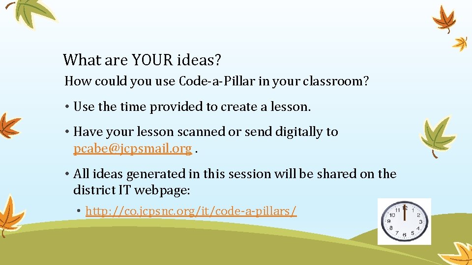 What are YOUR ideas? How could you use Code-a-Pillar in your classroom? • Use