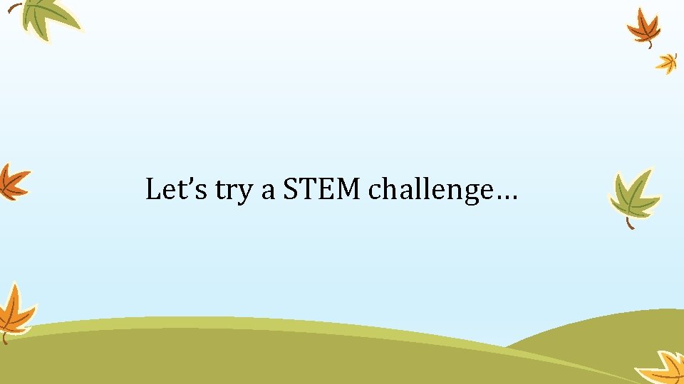 Let’s try a STEM challenge… 