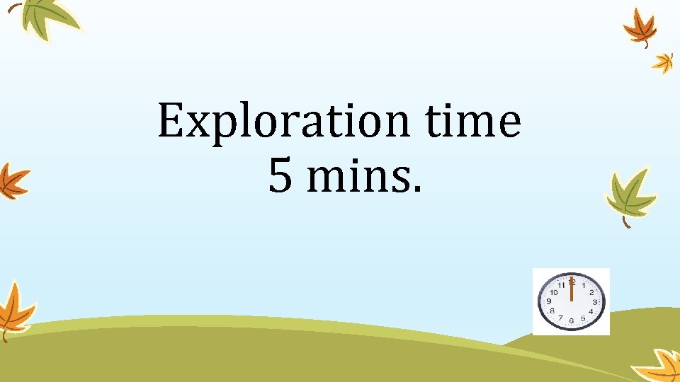 Exploration time 5 mins. 